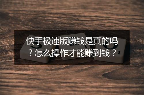快手极速版赚钱是真的吗？怎么操作才能赚到钱？