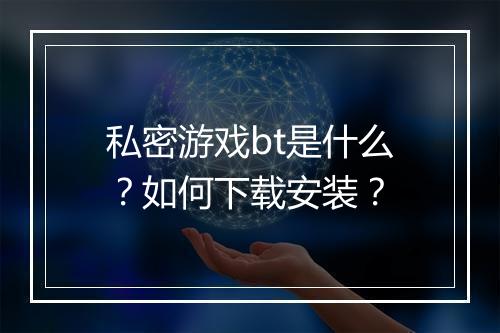 私密游戏bt是什么?如何下载安装?