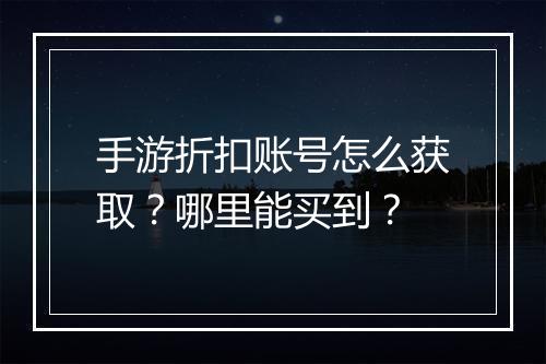 手游折扣账号怎么获取?哪里能买到?