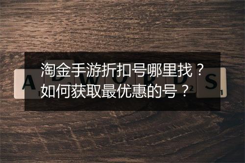 淘金手游折扣号哪里找?如何获取最优惠的号?