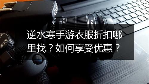 逆水寒手游衣服折扣哪里找?如何享受优惠?
