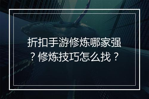 折扣手游修炼哪家强?修炼技巧怎么找?