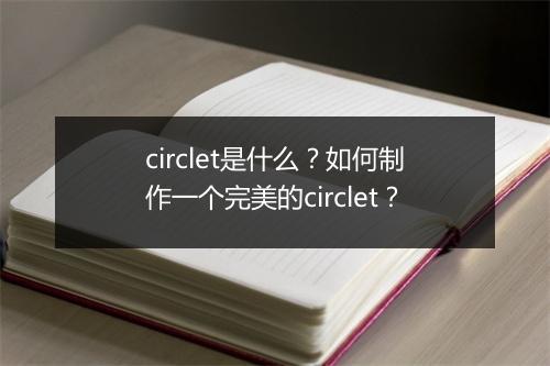 circlet是什么？如何制作一个完美的circlet？