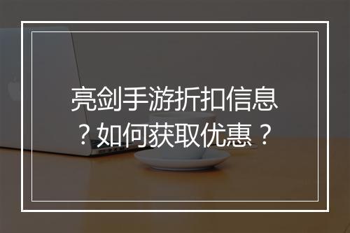 亮剑手游折扣信息？如何获取优惠？