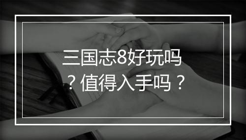 三国志8好玩吗?值得入手吗?