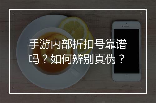 手游内部折扣号靠谱吗?如何辨别真伪?