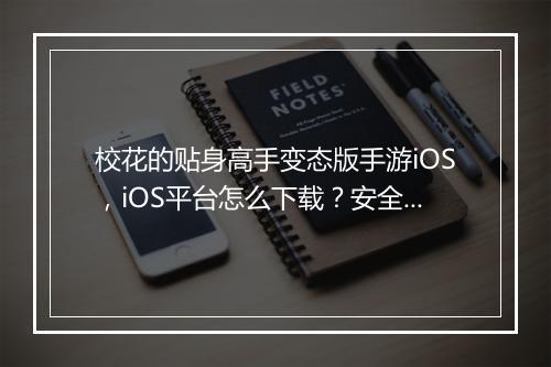 校花的贴身高手变态版手游iOS,iOS平台怎么下载?安全吗?