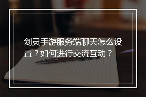 剑灵手游服务端聊天怎么设置？如何进行交流互动？