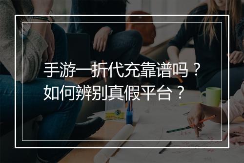 手游一折代充靠谱吗?如何辨别真假平台?