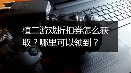 植二游戏折扣券怎么获取?哪里可以领到?