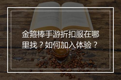 金箍棒手游折扣服在哪里找?如何加入体验?