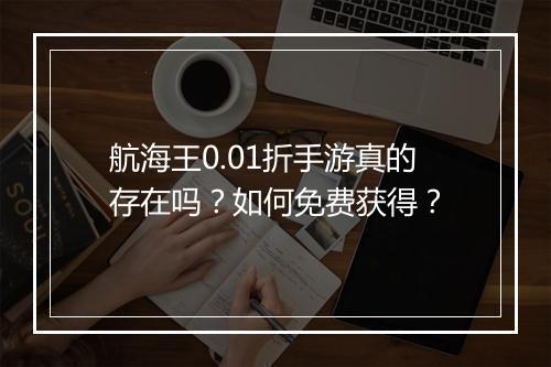 航海王0.01折手游真的存在吗?如何免费获得?