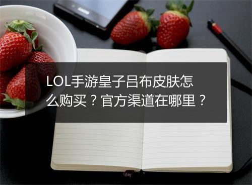 LOL手游皇子吕布皮肤怎么购买？官方渠道在哪里？