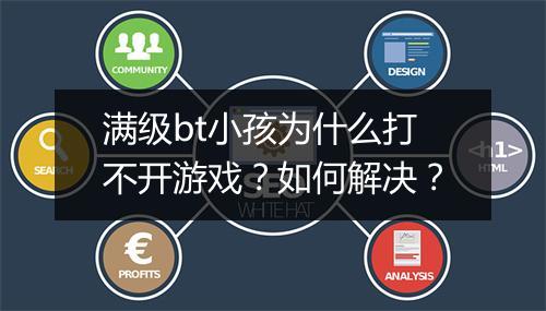 满级bt小孩为什么打不开游戏?如何解决?