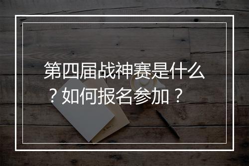 第四届战神赛是什么？如何报名参加？