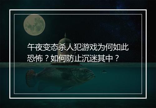 午夜变态杀人犯游戏为何如此恐怖？如何防止沉迷其中？