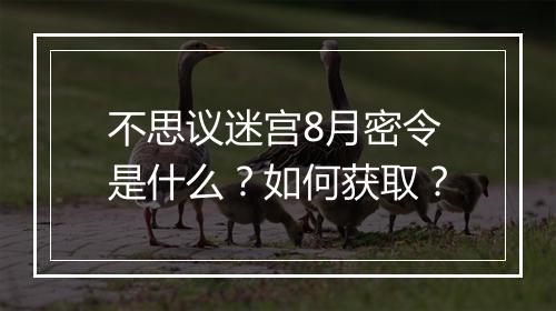 不思议迷宫8月密令是什么？如何获取？