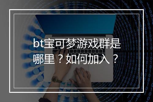 bt宝可梦游戏群是哪里?如何加入?