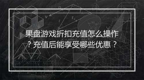 果盘游戏折扣充值怎么操作？充值后能享受哪些优惠？