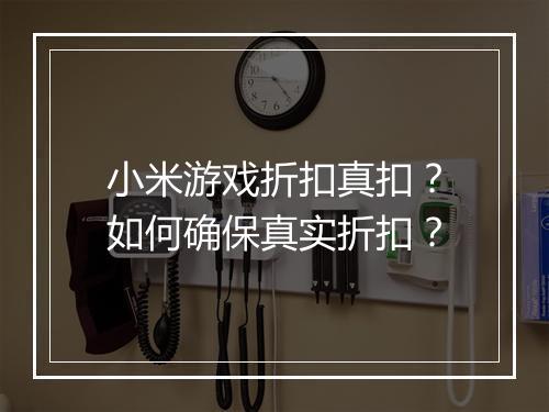 小米游戏折扣真扣?如何确保真实折扣?
