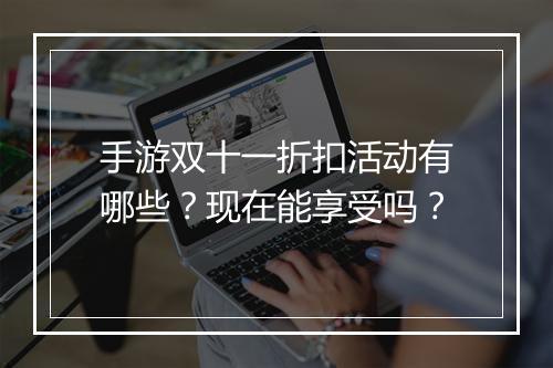 手游双十一折扣活动有哪些?现在能享受吗?