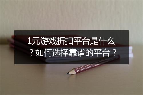 1元游戏折扣平台是什么?如何选择靠谱的平台?