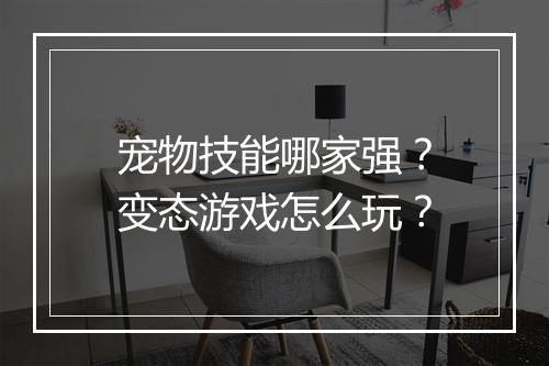 宠物技能哪家强?变态游戏怎么玩?