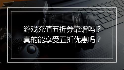 游戏充值五折券靠谱吗?真的能享受五折优惠吗?