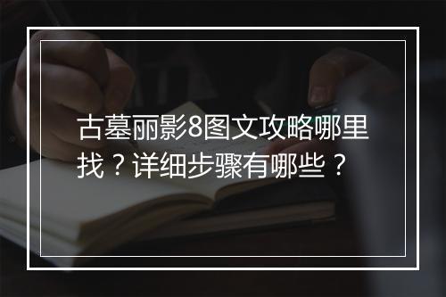 古墓丽影8图文攻略哪里找?详细步骤有哪些?