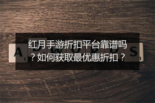 红月手游折扣平台靠谱吗？如何获取最优惠折扣？