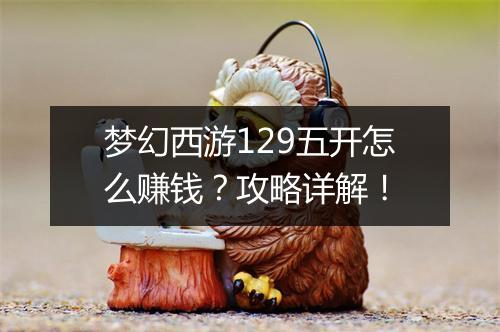 梦幻西游129五开怎么赚钱？攻略详解！