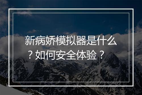 新病娇模拟器是什么?如何安全体验?