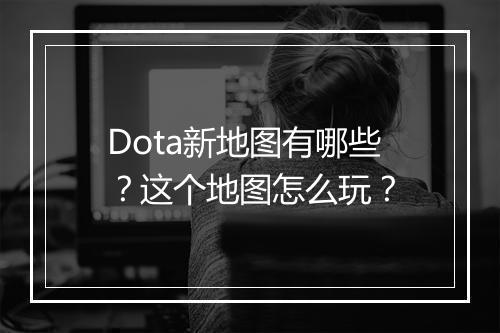 Dota新地图有哪些?这个地图怎么玩?