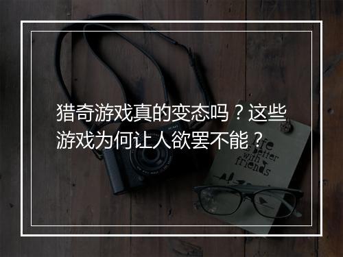 猎奇游戏真的变态吗?这些游戏为何让人欲罢不能?