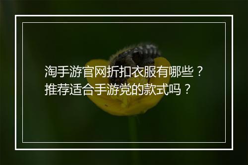淘手游官网折扣衣服有哪些？推荐适合手游党的款式吗？