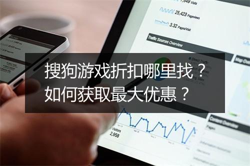 搜狗游戏折扣哪里找?如何获取最大优惠?