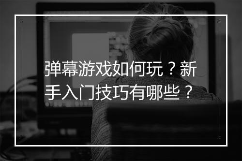 弹幕游戏如何玩?新手入门技巧有哪些?