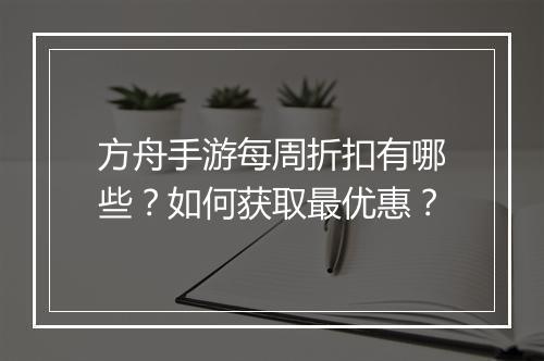 方舟手游每周折扣有哪些?如何获取最优惠?