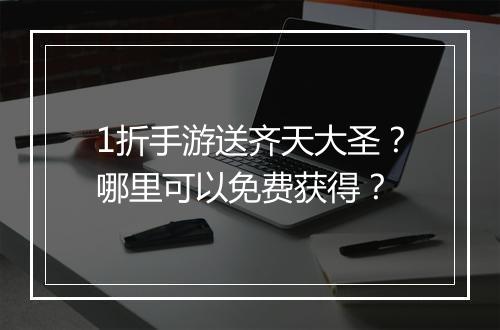 1折手游送齐天大圣?哪里可以免费获得?