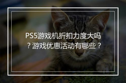 PS5游戏机折扣力度大吗？游戏优惠活动有哪些？