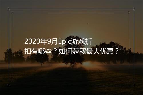 2020年9月Epic游戏折扣有哪些？如何获取最大优惠？