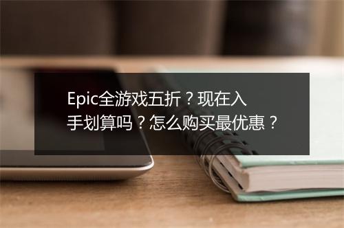 Epic全游戏五折?现在入手划算吗?怎么购买最优惠?