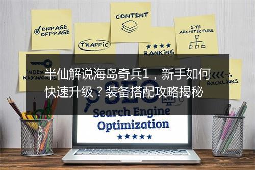 半仙解说海岛奇兵1，新手如何快速升级？装备搭配攻略揭秘