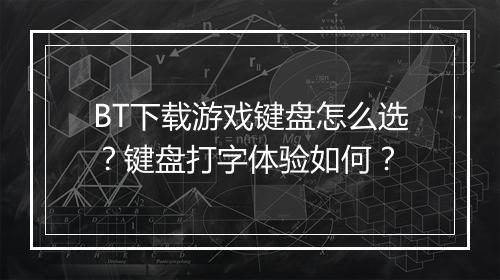 BT下载游戏键盘怎么选？键盘打字体验如何？