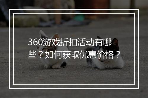 360游戏折扣活动有哪些?如何获取优惠价格?