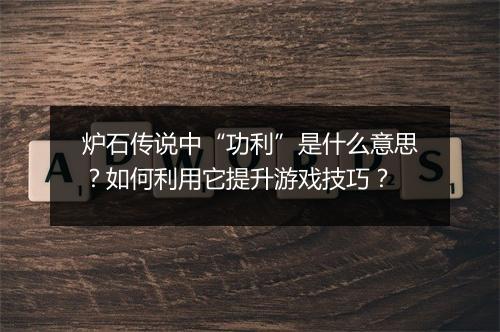 炉石传说中“功利”是什么意思？如何利用它提升游戏技巧？