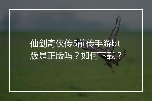 仙剑奇侠传5前传手游bt版是正版吗?如何下载?
