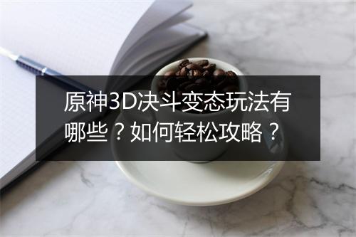 原神3D决斗变态玩法有哪些?如何轻松攻略?