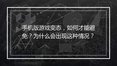 手机版游戏变态,如何才能避免?为什么会出现这种情况?