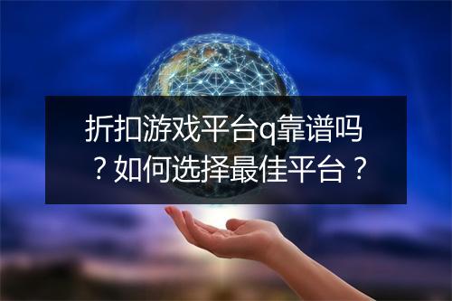 折扣游戏平台q靠谱吗?如何选择最佳平台?